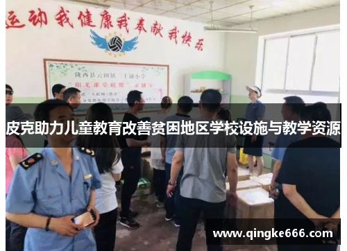 皮克助力儿童教育改善贫困地区学校设施与教学资源 皮克助力儿童教育改善贫困地区学校设施与教学资源