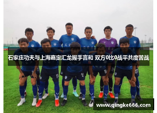 石家庄功夫与上海嘉定汇龙握手言和 双方0比0战平共度苦战 石家庄功夫与上海嘉定汇龙握手言和 双方0比0战平共度苦战