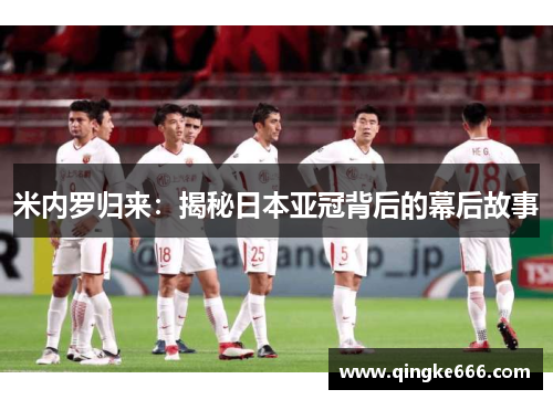 米内罗归来:揭秘日本亚冠背后的幕后故事 米内罗归来:揭秘日本亚冠背后的幕后故事