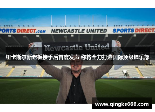 纽卡斯尔新老板接手后首度发声 称将全力打造国际顶级俱乐部 纽卡斯尔新老板接手后首度发声 称将全力打造国际顶级俱乐部