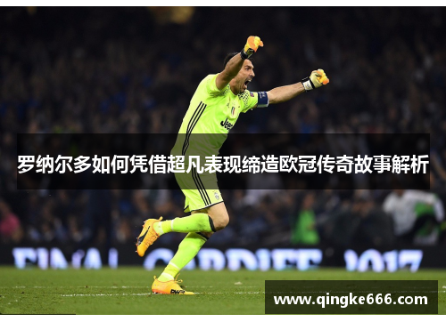 罗纳尔多如何凭借超凡表现缔造欧冠传奇故事解析 罗纳尔多如何凭借超凡表现缔造欧冠传奇故事解析