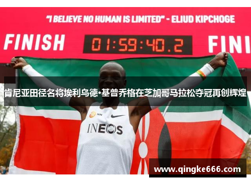 肯尼亚田径名将埃利乌德·基普乔格在芝加哥马拉松夺冠再创辉煌 肯尼亚田径名将埃利乌德·基普乔格在芝加哥马拉松夺冠再创辉煌