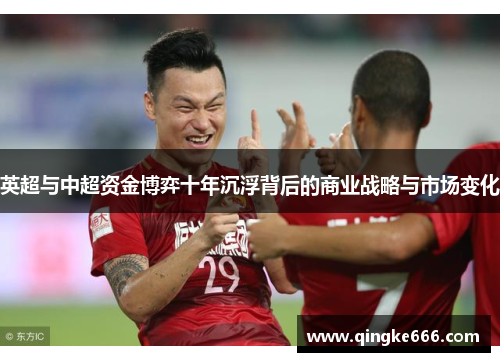 英超与中超资金博弈十年沉浮背后的商业战略与市场变化