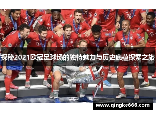 探秘2021欧冠足球场的独特魅力与历史底蕴探索之旅 探秘2021欧冠足球场的独特魅力与历史底蕴探索之旅