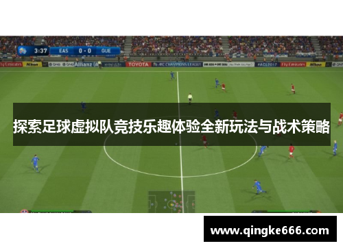 探索足球虚拟队竞技乐趣体验全新玩法与战术策略